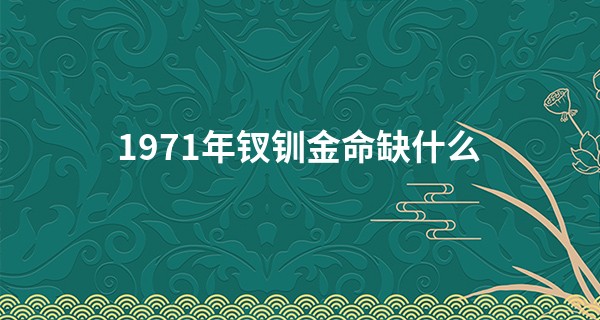 1971年钗钏金命缺什么