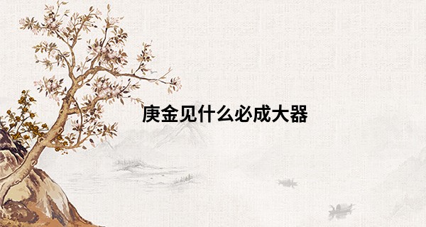 庚金见什么必成大器