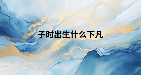 子时出生什么下凡