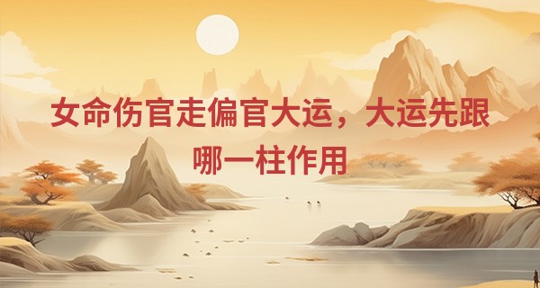 女命伤官走偏官大运，大运先跟哪一柱作用