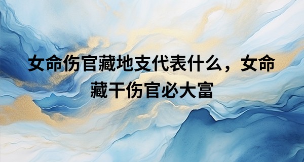 女命伤官藏地支代表什么，女命藏干伤官必大富