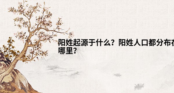 阳姓起源于什么？阳姓人口都分布在哪里？