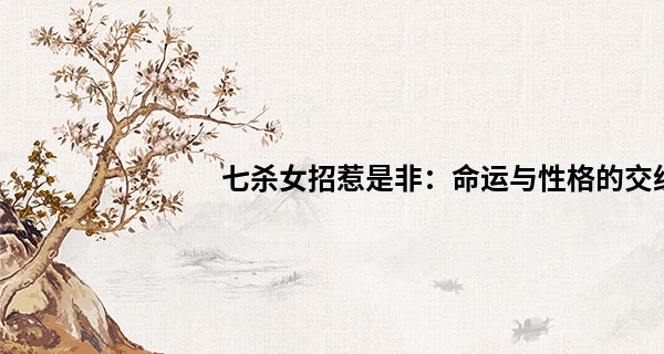 七杀女招惹是非：命运与性格的交织