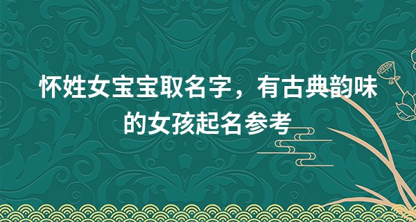怀姓女宝宝取名字，有古典韵味的女孩起名参考