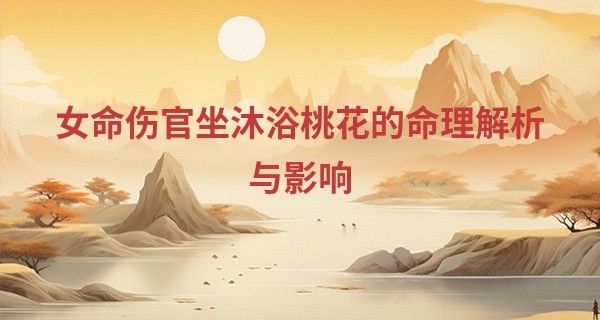 女命伤官坐沐浴桃花的命理解析与影响