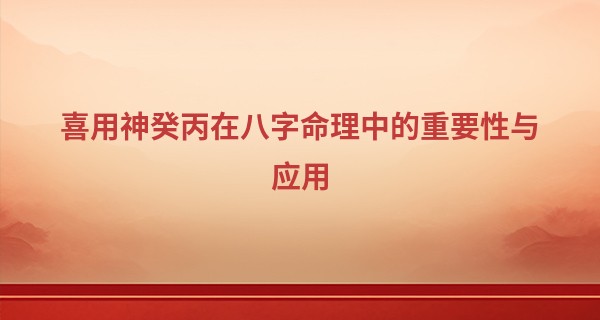 喜用神癸丙在八字命理中的重要性与应用