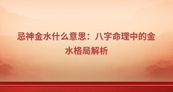 忌神金水什么意思：八字命理中的金水格局解析