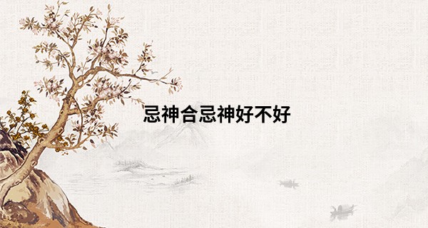 忌神合忌神好不好