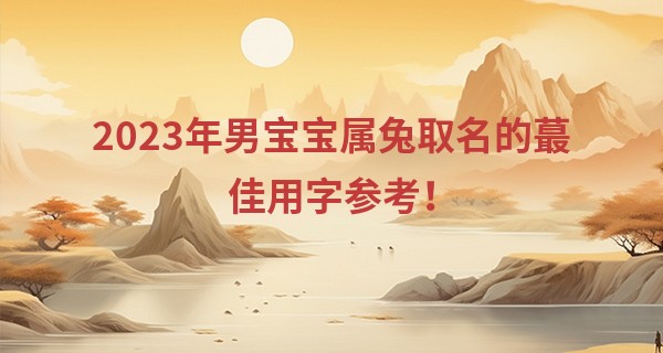 2023年男宝宝属兔取名的最佳用字参考!