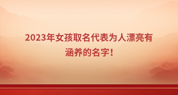 2023年女孩取名代表为人漂亮有涵养的名字!