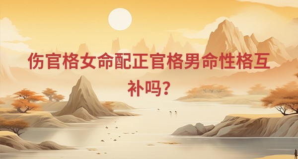 伤官格女命配正官格男命性格互补吗？