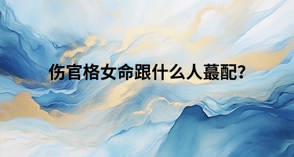 伤官格女命跟什么人最配？