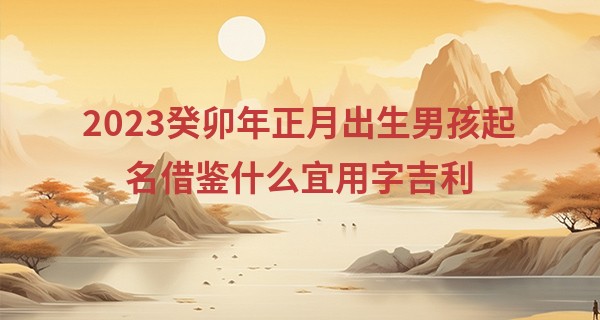2023癸卯年正月出生男孩起名借鉴什么宜用字吉利