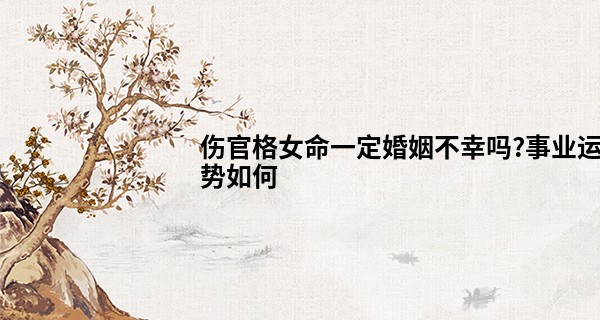 伤官格女命一定婚姻不幸吗?事业运势如何
