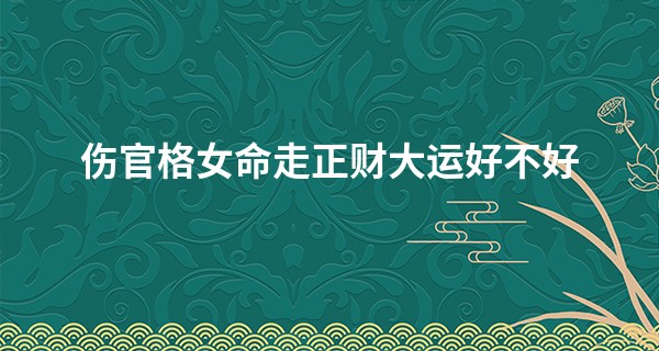 伤官格女命走正财大运好不好