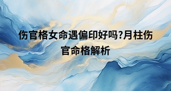 伤官格女命遇偏印好吗?月柱伤官命格解析