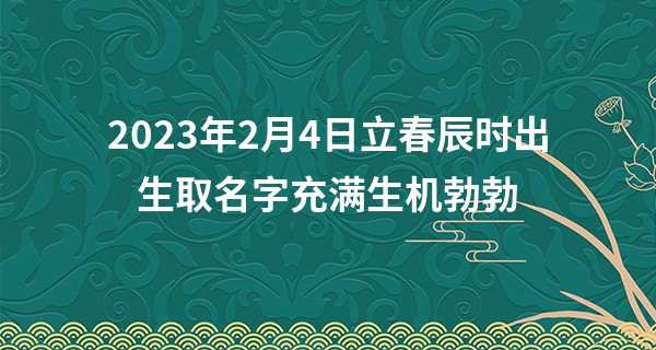 2023年2月4日立春辰时出生取名字充满生机勃勃