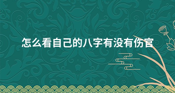 怎么看自己的八字有没有伤官,怎么算八字伤官?
