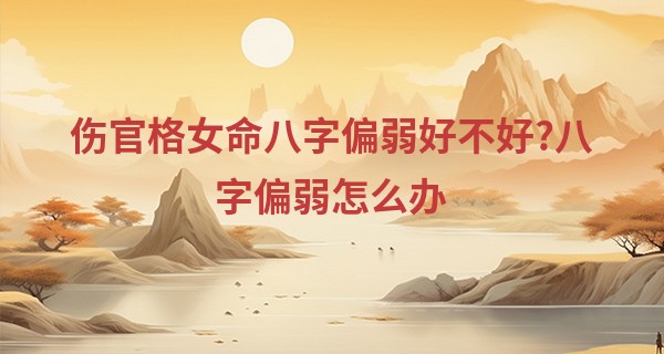 伤官格女命八字偏弱好不好?八字偏弱怎么办