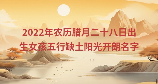 2022年农历腊月二十八日出生女孩五行缺土阳光开朗名字