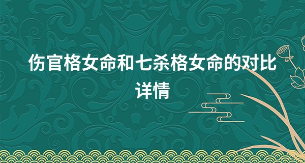 伤官格女命和七杀格女命的对比详情