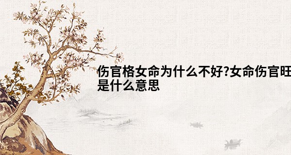 伤官格女命为什么不好?女命伤官旺是什么意思