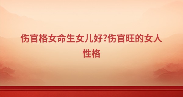 伤官格女命生女儿好?伤官旺的女人性格