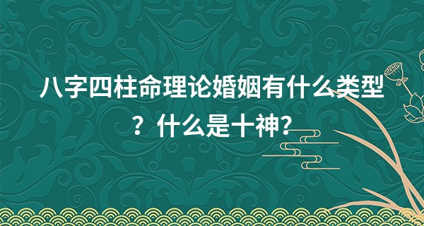 八字四柱命理论婚姻有什么类型？什么是十神？