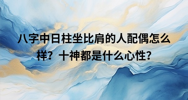 八字中日柱坐比肩的人配偶怎么样？十神都是什么心性？