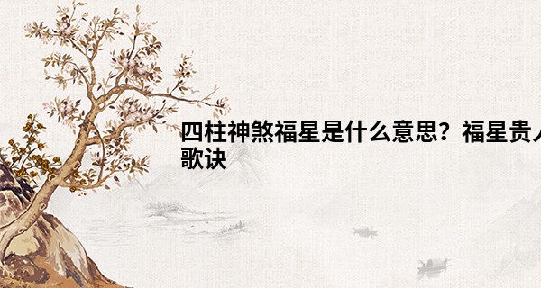 四柱神煞福星是什么意思？福星贵人歌诀
