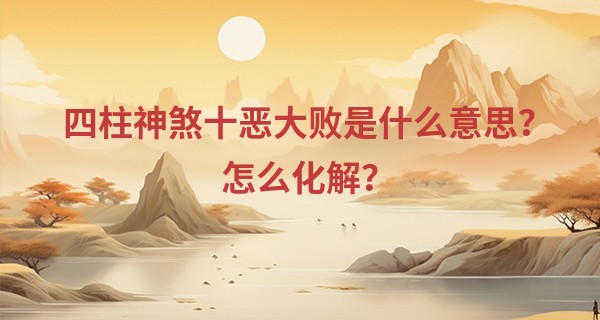 四柱神煞十恶大败是什么意思？怎么化解？