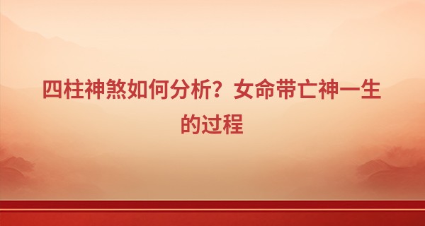 四柱神煞如何分析？女命带亡神一生的过程