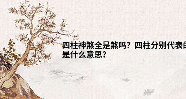 四柱神煞全是煞吗？四柱分别代表的是什么意思？