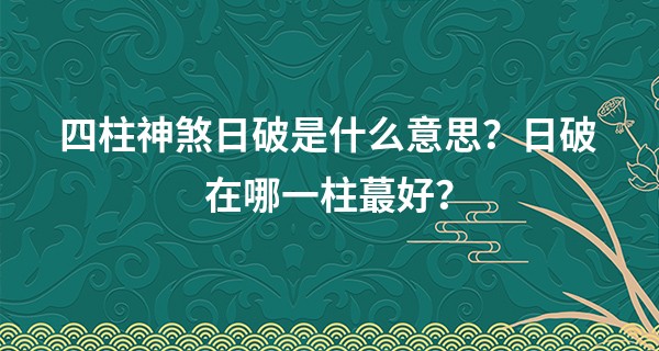 四柱神煞日破是什么意思？日破在哪一柱最好？