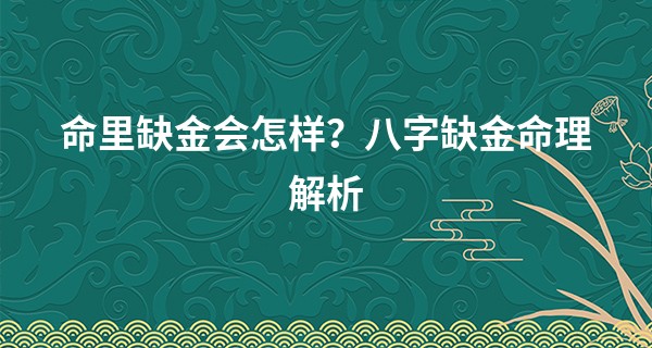 命里缺金会怎样？八字缺金命理解析
