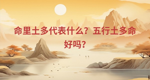 命里土多代表什么？五行土多命好吗？