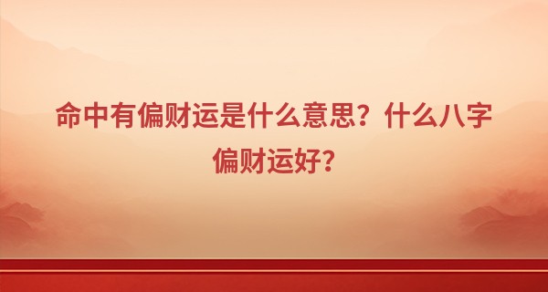 命中有偏财运是什么意思？什么八字偏财运好？