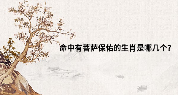 命中有菩萨保佑的生肖是哪几个？