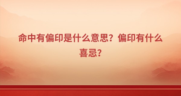 命中有偏印是什么意思?偏印有什么喜忌?