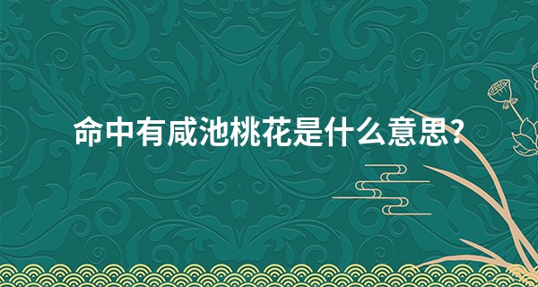 命中有咸池桃花是什么意思?