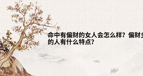 命中有偏财的女人会怎么样？偏财多的人有什么特点？