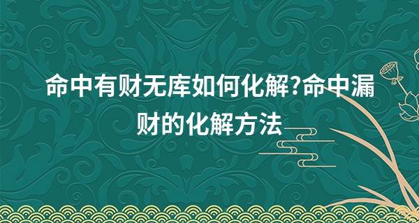 命中有财无库如何化解?命中漏财的化解方法