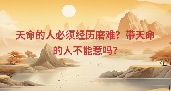 天命的人必须经历磨难?带天命的人不能惹吗?
