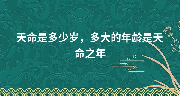 天命是多少岁，多大的年龄是天命之年