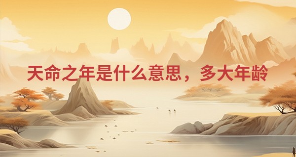 天命之年是什么意思，多大年龄