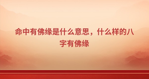 命中有佛缘是什么意思,什么样的八字有佛缘