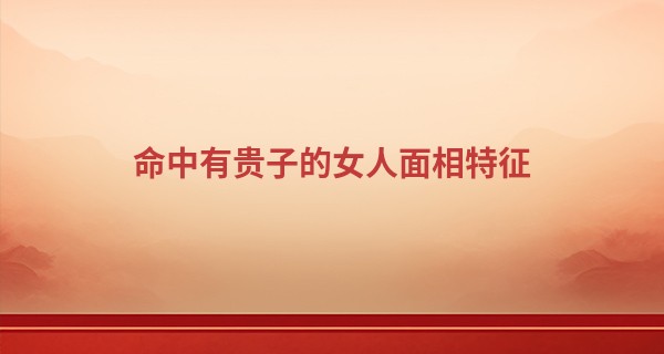 命中有贵子的女人面相特征