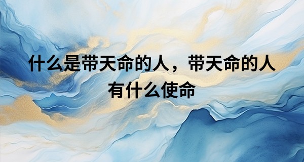 什么是带天命的人，带天命的人有什么使命
