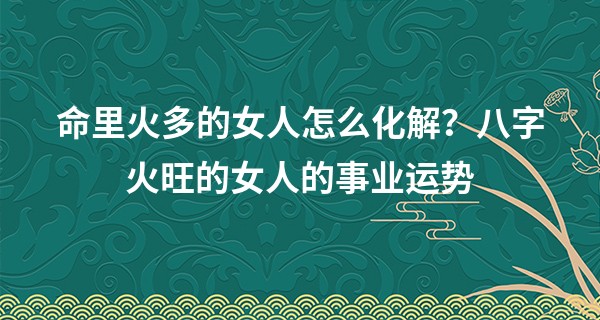 命里火多的女人怎么化解?八字火旺的女人的事业运势