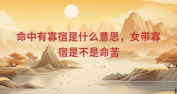 命中有寡宿是什么意思，女带寡宿是不是命苦